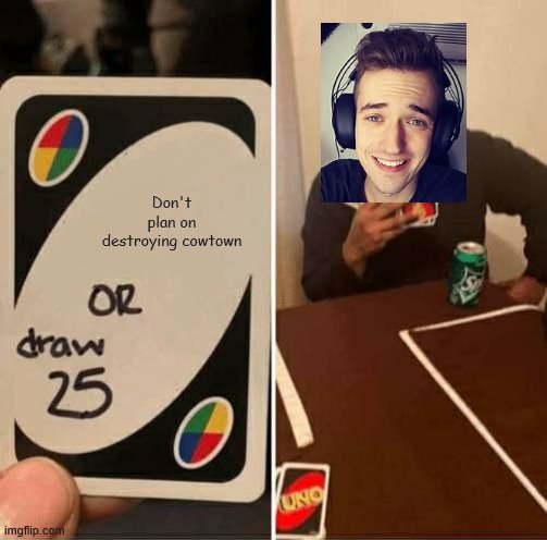 Hope crainer doesnt do it | Don't plan on destroying cowtown | image tagged in memes,uno draw 25 cards | made w/ Imgflip meme maker