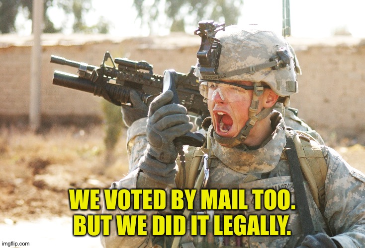 US Army Soldier yelling radio iraq war | WE VOTED BY MAIL TOO.
BUT WE DID IT LEGALLY. | image tagged in us army soldier yelling radio iraq war | made w/ Imgflip meme maker