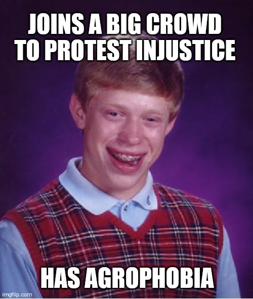 Bad Luck Brian Meme | JOINS A BIG CROWD TO PROTEST INJUSTICE; HAS AGROPHOBIA | image tagged in memes,bad luck brian | made w/ Imgflip meme maker