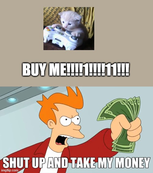 take my money | BUY ME!!!!1!!!!11!!! | image tagged in take my money | made w/ Imgflip meme maker