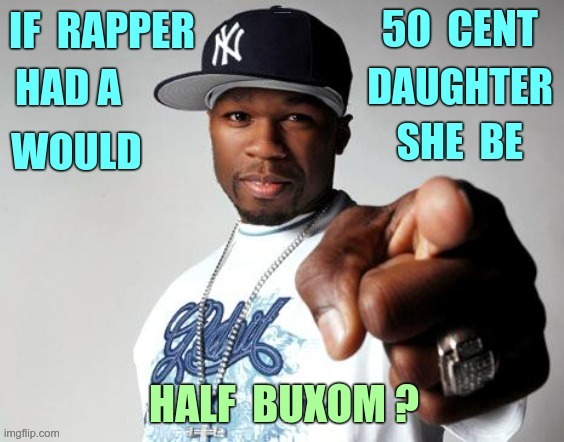 The Anna Kendrick Pun Meme Would Be Proud ... | IF RAPPER 50 CENT HAD A DAUGHTER WOULD SHE BE; HALF BUXOM? | image tagged in rappers,50 cent,daughters,bad pun,rick75230 | made w/ Imgflip meme maker
