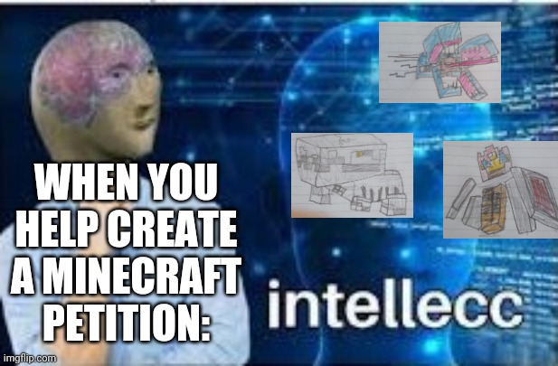 Death to Mob vote! | WHEN YOU HELP CREATE A MINECRAFT PETITION: | image tagged in intellecc,minecraft | made w/ Imgflip meme maker