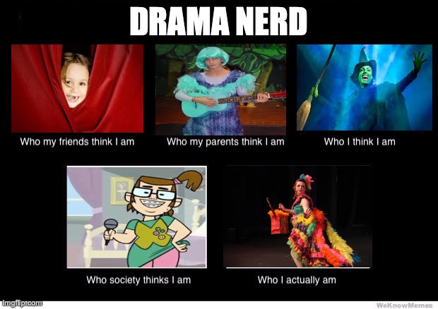 Drama kid truths | DRAMA NERD | image tagged in who i am,drama queen,wow i'm such a nerd,oh wow are you actually reading these tags | made w/ Imgflip meme maker