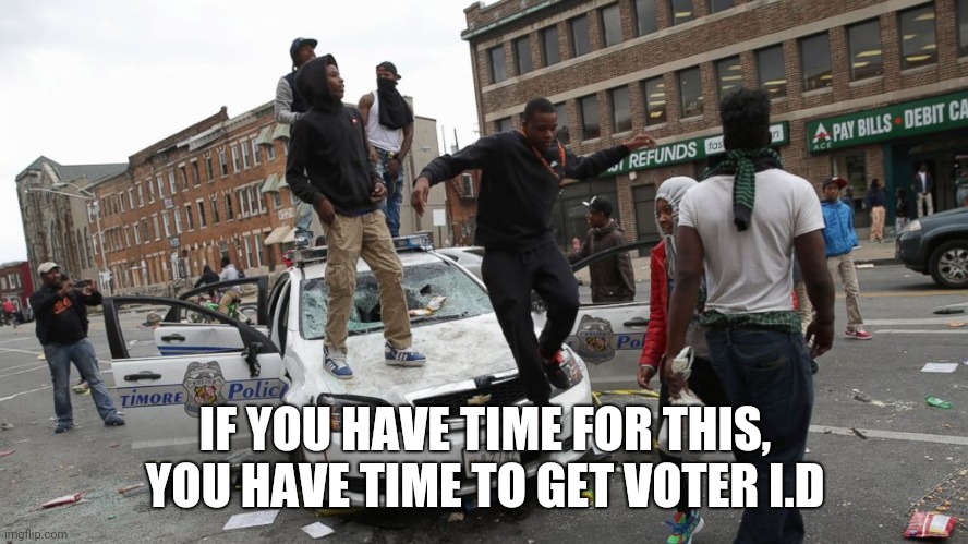 Blm | IF YOU HAVE TIME FOR THIS, YOU HAVE TIME TO GET VOTER I.D | image tagged in blm | made w/ Imgflip meme maker