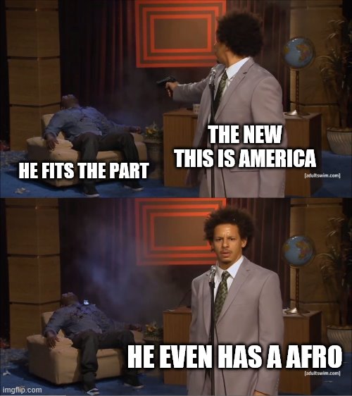 yea i like rap | THE NEW THIS IS AMERICA; HE FITS THE PART; HE EVEN HAS A AFRO | image tagged in memes,who killed hannibal | made w/ Imgflip meme maker