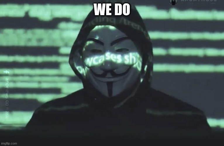 Anonymous | WE DO | image tagged in anonymous | made w/ Imgflip meme maker