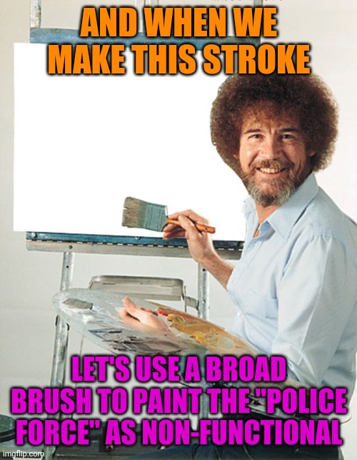 Bob Ross Blank Canvas | AND WHEN WE MAKE THIS STROKE LET'S USE A BROAD BRUSH TO PAINT THE "POLICE FORCE" AS NON-FUNCTIONAL | image tagged in bob ross blank canvas | made w/ Imgflip meme maker
