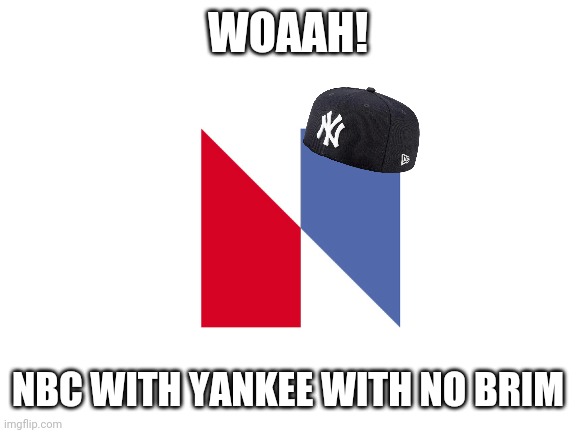 I don't know why I did this | WOAAH! NBC WITH YANKEE WITH NO BRIM | image tagged in blank white template,yankees,nbc,memes | made w/ Imgflip meme maker