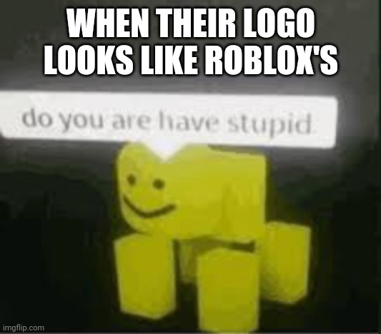 do you are have stupid | WHEN THEIR LOGO LOOKS LIKE ROBLOX'S | image tagged in do you are have stupid | made w/ Imgflip meme maker
