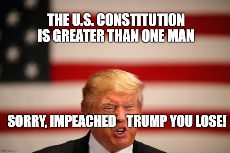 The U.S. Military Will Not Violate Their Oath to Uphold the Constitution | THE U.S. CONSTITUTION IS GREATER THAN ONE MAN; SORRY, IMPEACHED    TRUMP YOU LOSE! | image tagged in impeached,us constitution | made w/ Imgflip meme maker