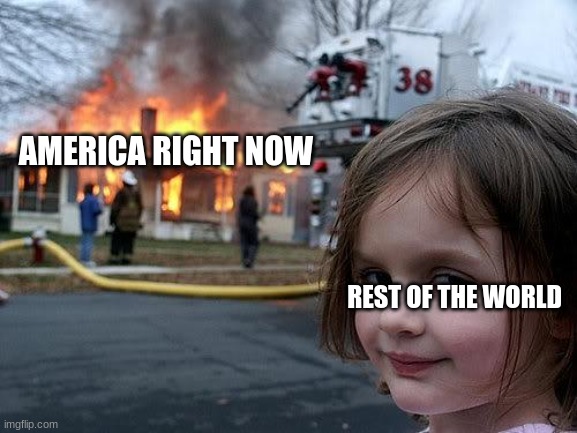 how things are right now | AMERICA RIGHT NOW; REST OF THE WORLD | image tagged in fire girl | made w/ Imgflip meme maker