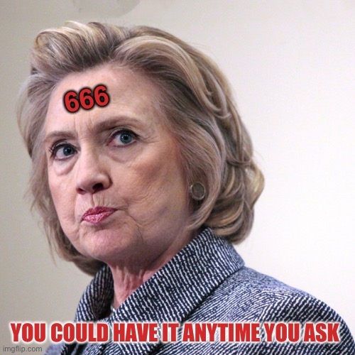 hillary clinton pissed | 666 YOU COULD HAVE IT ANYTIME YOU ASK | image tagged in hillary clinton pissed | made w/ Imgflip meme maker