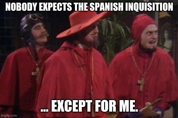 I do! | NOBODY EXPECTS THE SPANISH INQUISITION; ... EXCEPT FOR ME. | image tagged in nobody expects the spanish inquisition monty python | made w/ Imgflip meme maker
