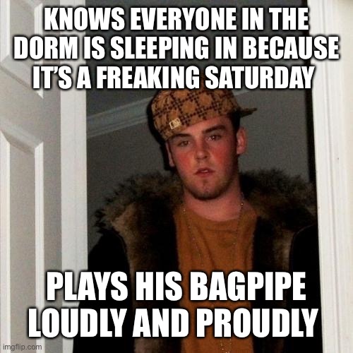 Scumbag Steve Meme | KNOWS EVERYONE IN THE DORM IS SLEEPING IN BECAUSE IT’S A FREAKING SATURDAY; PLAYS HIS BAGPIPE LOUDLY AND PROUDLY | image tagged in memes,scumbag steve | made w/ Imgflip meme maker