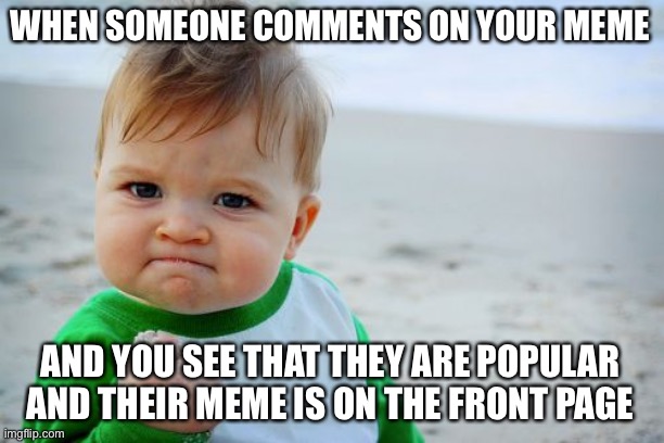 Success Kid Original | WHEN SOMEONE COMMENTS ON YOUR MEME; AND YOU SEE THAT THEY ARE POPULAR AND THEIR MEME IS ON THE FRONT PAGE | image tagged in memes,success kid original | made w/ Imgflip meme maker