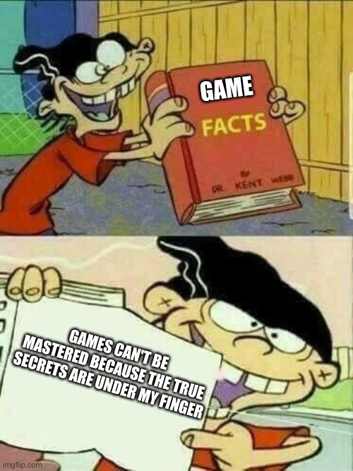 This also goes with any secrets for anything | GAME; GAMES CAN'T BE MASTERED BECAUSE THE TRUE SECRETS ARE UNDER MY FINGER | image tagged in double d facts book | made w/ Imgflip meme maker
