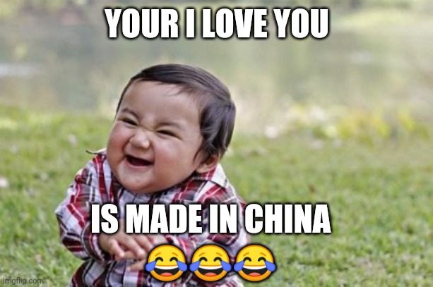 Carted memes | YOUR I LOVE YOU; IS MADE IN CHINA; 😂😂😂 | image tagged in memes,evil toddler | made w/ Imgflip meme maker