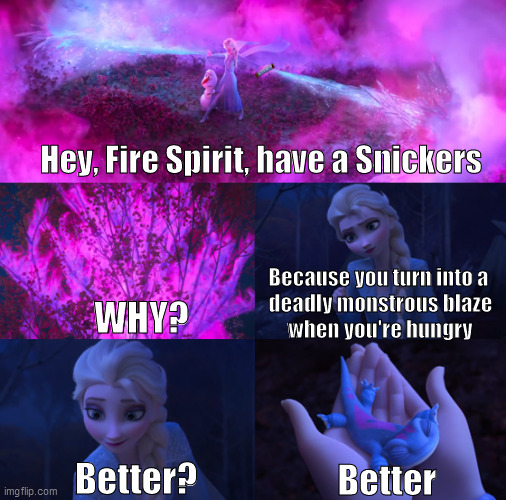 Frozen II | Hey, Fire Spirit, have a Snickers; Because you turn into a 
deadly monstrous blaze
when you're hungry; WHY? Better? Better | image tagged in memes,meme,funny,frozen,frozen 2,disney | made w/ Imgflip meme maker