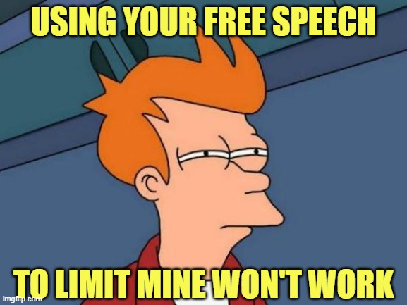 Futurama Fry Meme | USING YOUR FREE SPEECH TO LIMIT MINE WON'T WORK | image tagged in memes,futurama fry | made w/ Imgflip meme maker