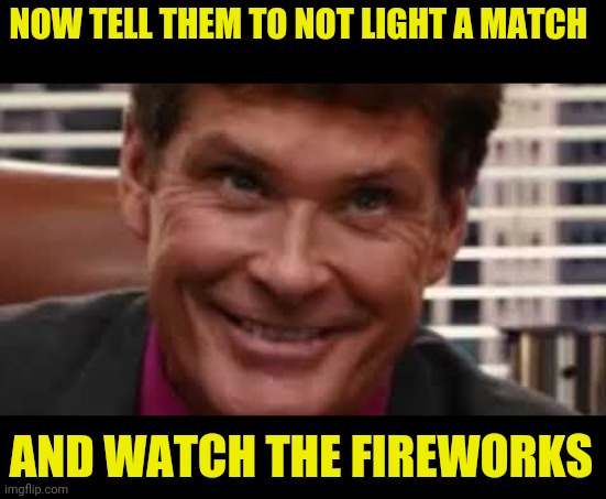 NOW TELL THEM TO NOT LIGHT A MATCH AND WATCH THE FIREWORKS | made w/ Imgflip meme maker