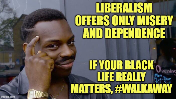 Roll Safe Think About It Meme | LIBERALISM OFFERS ONLY MISERY AND DEPENDENCE IF YOUR BLACK LIFE REALLY MATTERS, #WALKAWAY | image tagged in memes,roll safe think about it | made w/ Imgflip meme maker