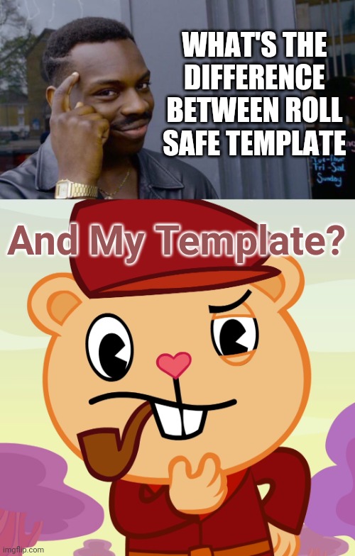 Both Thinking Templates | WHAT'S THE DIFFERENCE BETWEEN ROLL SAFE TEMPLATE; And My Template? | image tagged in memes,roll safe think about it,pop htf,happy tree friends,imgflip,thinking | made w/ Imgflip meme maker