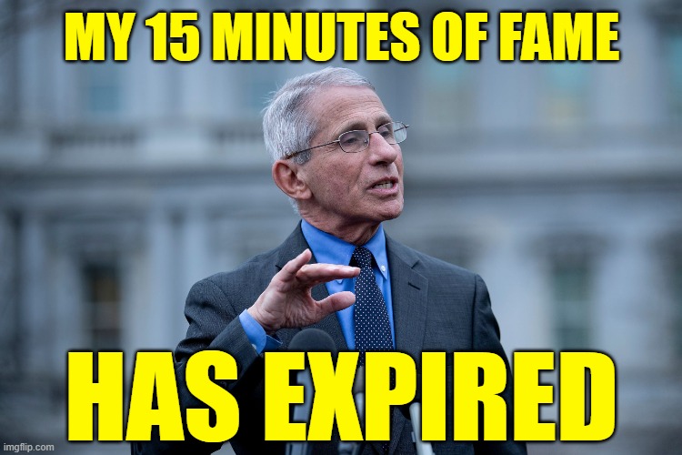 Good riddance "Dr. Experrrrrt" | MY 15 MINUTES OF FAME; HAS EXPIRED | image tagged in fauci | made w/ Imgflip meme maker