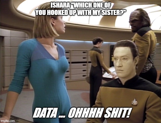 Ishara Yar | ISHARA "WHICH ONE OF YOU HOOKED UP WITH MY SISTER?"; DATA ... OHHHH SHIT! | image tagged in star trek | made w/ Imgflip meme maker