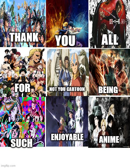 Avatar is NOT an anime, but it is a great cartoon | ALL; THANK; YOU; NOT YOU CARTOON; FOR; BEING; ENJOYABLE; ANIME; SUCH | image tagged in anime,cartoons,memes,thank you | made w/ Imgflip meme maker