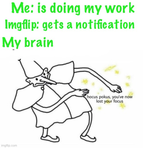 So sad yet so true | Me: is doing my work; Imgflip: gets a notification; My brain | image tagged in hocus pocus lost your focus | made w/ Imgflip meme maker