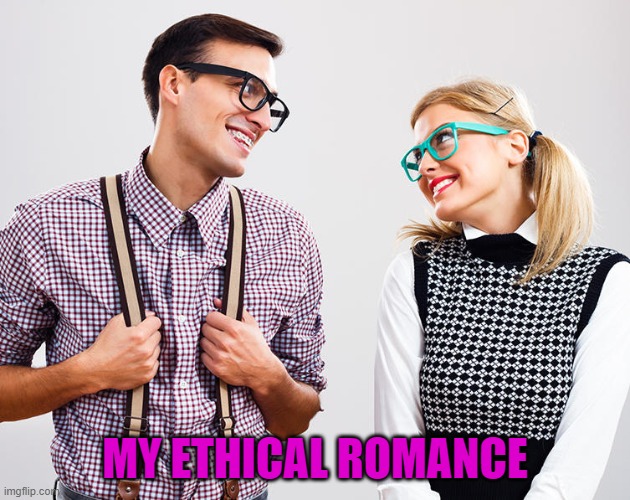 Romance | MY ETHICAL ROMANCE | image tagged in revenge of the nerds | made w/ Imgflip meme maker