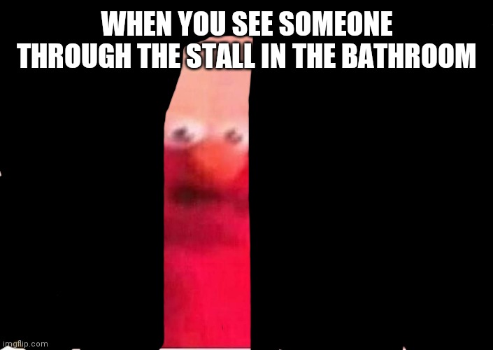 Sickened elmo | WHEN YOU SEE SOMEONE THROUGH THE STALL IN THE BATHROOM | image tagged in sickened elmo | made w/ Imgflip meme maker