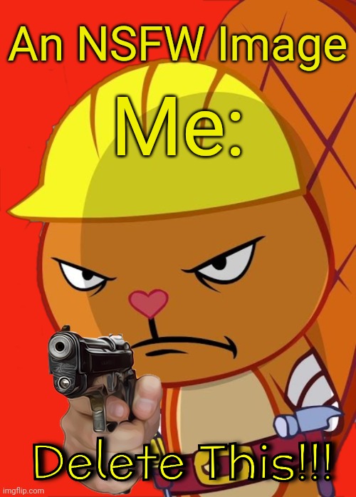 Angry Handy with Gun (HTF) | An NSFW Image; Me: | image tagged in angry handy with gun htf,memes,happy tree friends,delete this | made w/ Imgflip meme maker