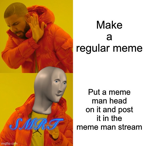 Which is exactly what I did | Make a regular meme; Put a meme man head on it and post it in the meme man stream; SMRT | image tagged in memes,drake hotline bling,meme man | made w/ Imgflip meme maker