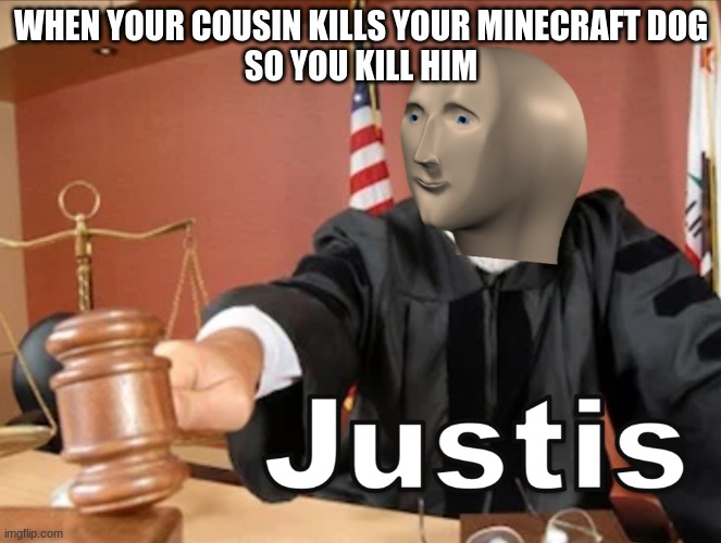 Meme man Justis | WHEN YOUR COUSIN KILLS YOUR MINECRAFT DOG
SO YOU KILL HIM | image tagged in meme man justis | made w/ Imgflip meme maker