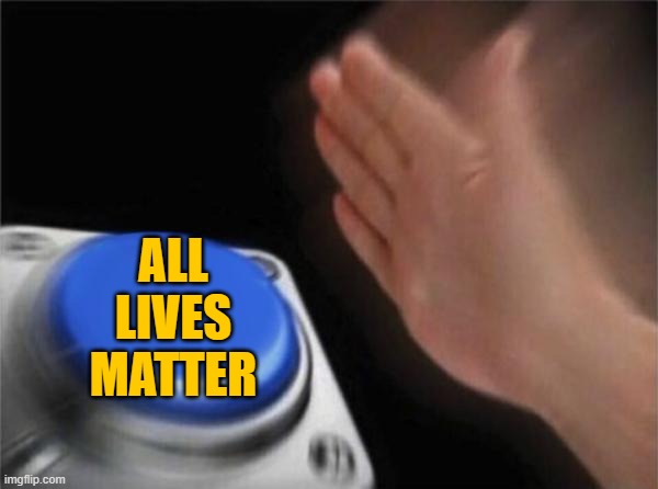 Blank Nut Button Meme | ALL LIVES MATTER | image tagged in memes,blank nut button | made w/ Imgflip meme maker