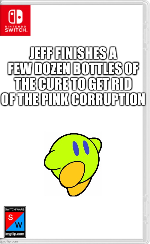 “Ok, now we can get rid of it for good.” | JEFF FINISHES A FEW DOZEN BOTTLES OF THE CURE TO GET RID OF THE PINK CORRUPTION | image tagged in switch wars template | made w/ Imgflip meme maker