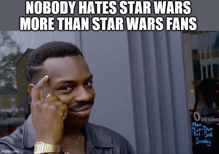 Roll Safe Think About It Meme | NOBODY HATES STAR WARS MORE THAN STAR WARS FANS | image tagged in memes,roll safe think about it | made w/ Imgflip meme maker