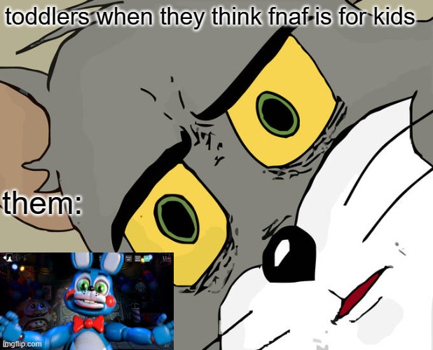fnaf memes | toddlers when they think fnaf is for kids them: | image tagged in memes,unsettled tom | made w/ Imgflip meme maker