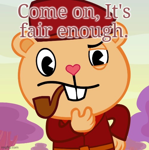 Pop (HTF) | Come on, It's fair enough. | image tagged in pop htf | made w/ Imgflip meme maker