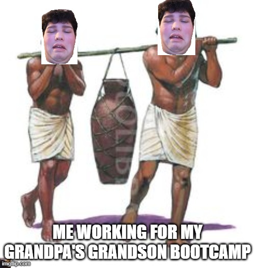 The Slave of angry grandfathers | ME WORKING FOR MY GRANDPA'S GRANDSON BOOTCAMP | image tagged in slavery | made w/ Imgflip meme maker