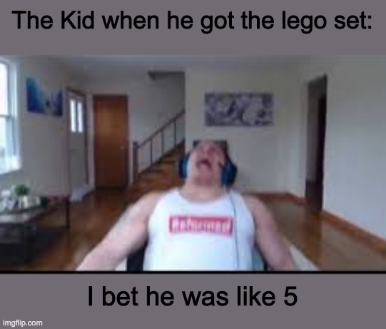 tyler1 scream | The Kid when he got the lego set: I bet he was like 5 | image tagged in tyler1 scream | made w/ Imgflip meme maker
