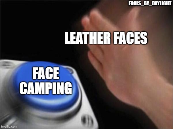 Dead by Daylight | FOOLS_BY_DAYLIGHT; LEATHER FACES; FACE CAMPING | image tagged in memes,blank nut button | made w/ Imgflip meme maker