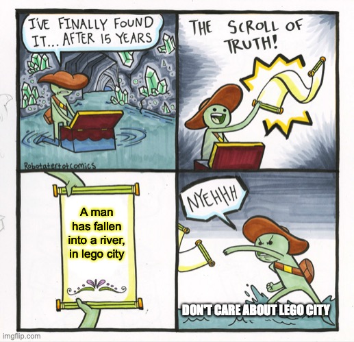 The Scroll Of Truth Meme | A man has fallen into a river, in lego city; DON'T CARE ABOUT LEGO CITY | image tagged in memes,the scroll of truth | made w/ Imgflip meme maker