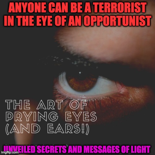 TERRORISM | ANYONE CAN BE A TERRORIST IN THE EYE OF AN OPPORTUNIST; UNVEILED SECRETS AND MESSAGES OF LIGHT | image tagged in terrorism | made w/ Imgflip meme maker