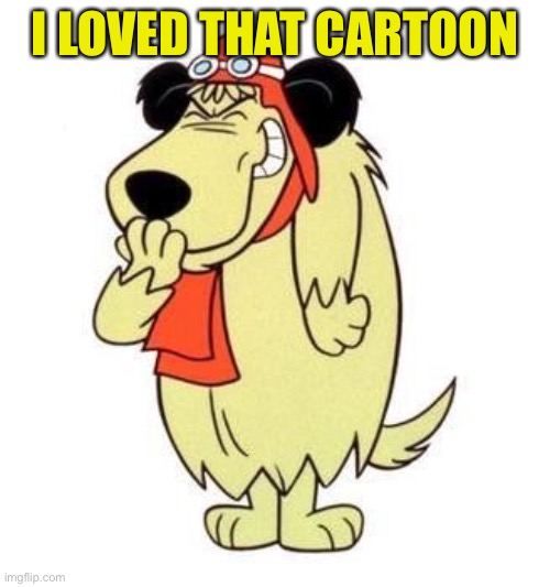 Muttley laughing | I LOVED THAT CARTOON | image tagged in muttley laughing | made w/ Imgflip meme maker