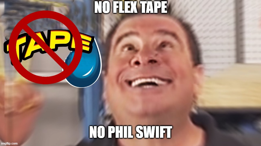 Phil swift memes | NO FLEX TAPE; NO PHIL SWIFT | image tagged in phil swift | made w/ Imgflip meme maker