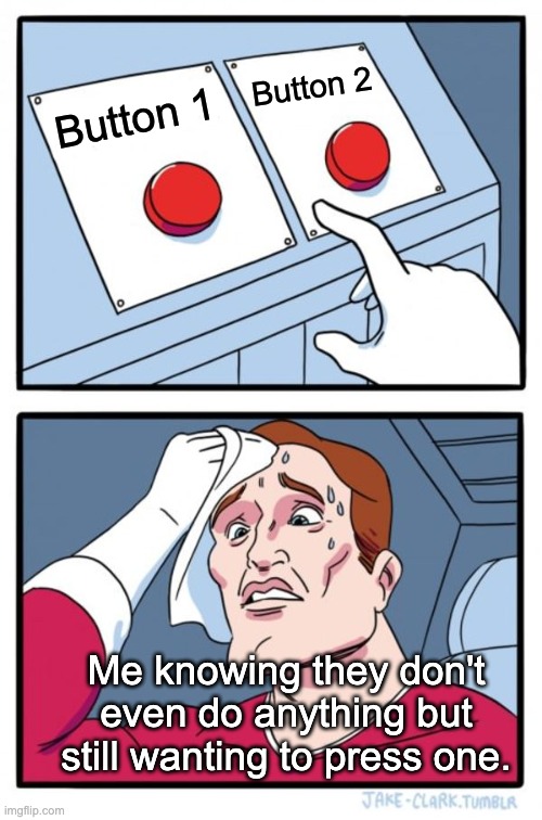 is this an anti-anti meme? whatever lol. | Button 2; Button 1; Me knowing they don't even do anything but still wanting to press one. | image tagged in memes,two buttons | made w/ Imgflip meme maker