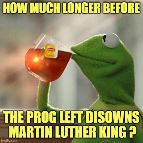 But That's None Of My Business Meme | HOW MUCH LONGER BEFORE THE PROG LEFT DISOWNS
 MARTIN LUTHER KING ? | image tagged in memes,but that's none of my business,kermit the frog | made w/ Imgflip meme maker