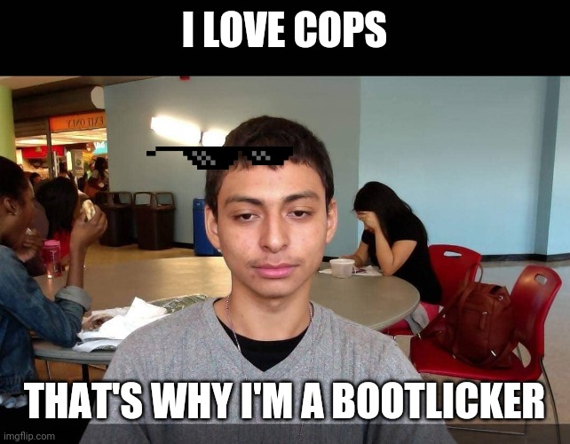 Bootlicker Jorge | I LOVE COPS; THAT'S WHY I'M A BOOTLICKER | image tagged in bootlicker jorge | made w/ Imgflip meme maker